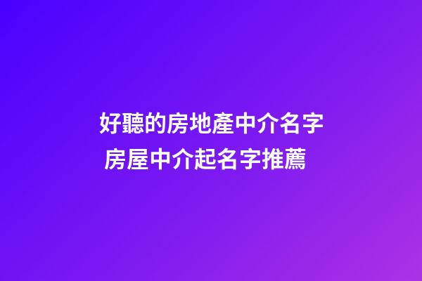 好聽的房地產中介名字 房屋中介起名字推薦-第1張-公司起名-玄機派